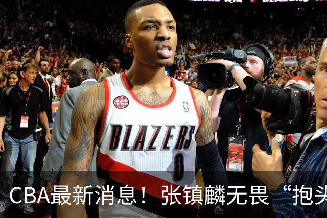 CBA最新消息！张镇麟无畏“抱头哥”称谓，辽宁助教加盟浙江，广厦续约布朗